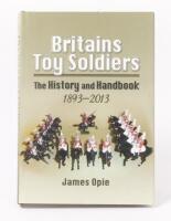 BRITAINS TOY SOLDIERS: A hardcover book including 'Britains Toy Soldiers - The History And Handbook 1893-2013' by James Opie, published 2016 by Pen & Sword Military