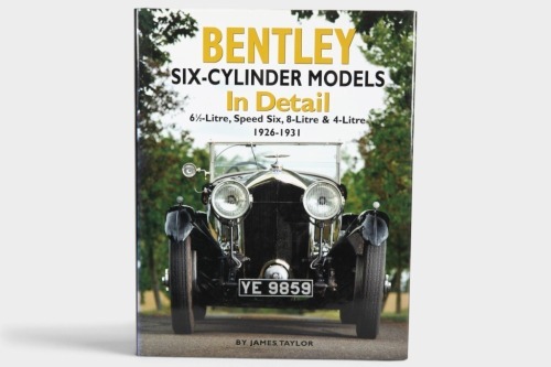 BENTLEY: 'Bentley Six-Cylinder Models In Detail - 6 1/2 Litre, Speed Six, 8-Litre & 4-Litre 1926-1931' by James Taylor, hardcover book, 2012 [Location: Melbourne]